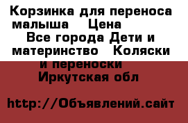 Корзинка для переноса малыша  › Цена ­ 1 500 - Все города Дети и материнство » Коляски и переноски   . Иркутская обл.